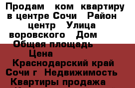 Продам 2 ком. квартиру в центре Сочи › Район ­ центр › Улица ­ воровского › Дом ­ 19 › Общая площадь ­ 55 › Цена ­ 4 900 000 - Краснодарский край, Сочи г. Недвижимость » Квартиры продажа   . Краснодарский край,Сочи г.